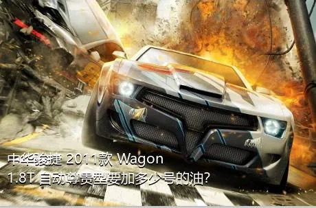 中华骏捷 2011款 Wagon 1.8T 自动尊贵型要加多少号的油？