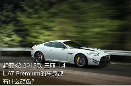 起亚K2 2015款 三厢 1.4L AT Premium的车身都有什么颜色？