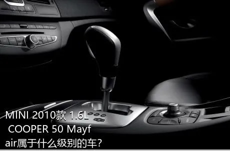 MINI 2010款 1.6L COOPER 50 Mayfair属于什么级别的车？