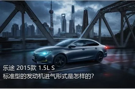 乐途 2015款 1.5L S 标准型的发动机进气形式是怎样的？