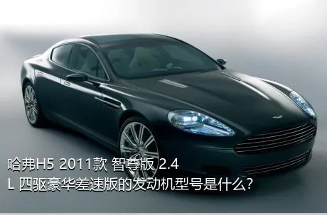 哈弗H5 2011款 智尊版 2.4L 四驱豪华差速版的发动机型号是什么？