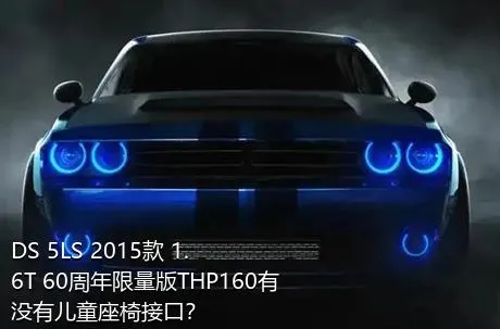 DS 5LS 2015款 1.6T 60周年限量版THP160有没有儿童座椅接口？