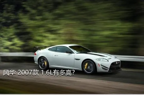 风华 2007款 1.6L有多高？