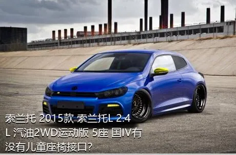 索兰托 2015款 索兰托L 2.4L 汽油2WD运动版 5座 国IV有没有儿童座椅接口？