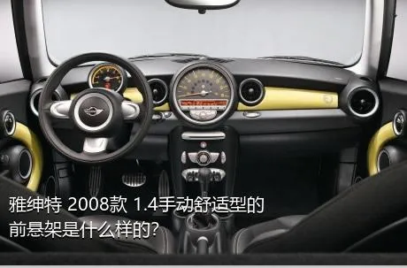 雅绅特 2008款 1.4手动舒适型的前悬架是什么样的？