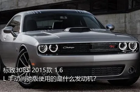 标致308S 2015款 1.6L 手动尚驰版使用的是什么发动机？