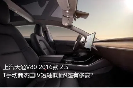 上汽大通V80 2016款 2.5T手动商杰国IV短轴低顶9座有多高？