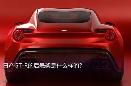 日产GT-R的后悬架是什么样的？