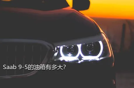 Saab 9-5的油箱有多大？