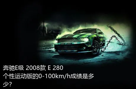 奔驰E级 2008款 E 280 个性运动版的0-100km/h成绩是多少？