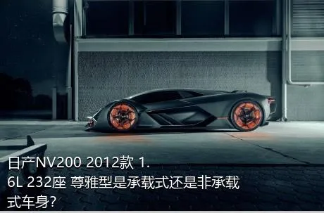 日产NV200 2012款 1.6L 232座 尊雅型是承载式还是非承载式车身？