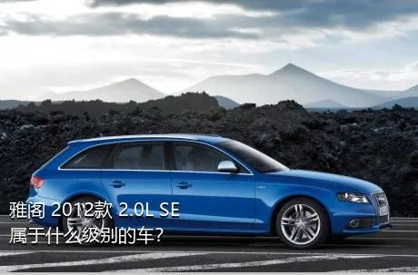 雅阁 2012款 2.0L SE属于什么级别的车？