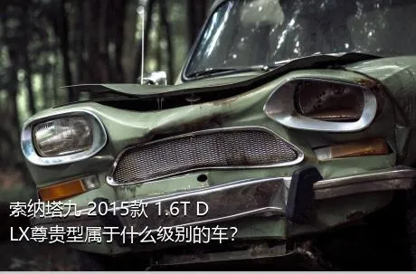 索纳塔九 2015款 1.6T DLX尊贵型属于什么级别的车？