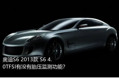 奥迪S6 2013款 S6 4.0TFSI有没有胎压监测功能？