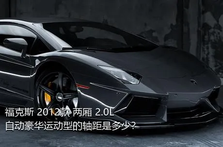 福克斯 2012款 两厢 2.0L 自动豪华运动型的轴距是多少？