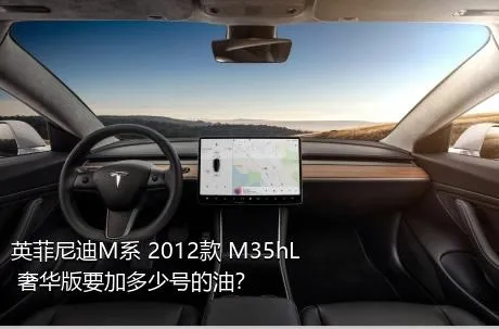 英菲尼迪M系 2012款 M35hL 奢华版要加多少号的油？