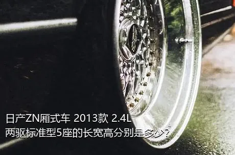 日产ZN厢式车 2013款 2.4L两驱标准型5座的长宽高分别是多少？