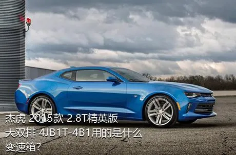 杰虎 2015款 2.8T精英版 大双排 4JB1T-4B1用的是什么变速箱？