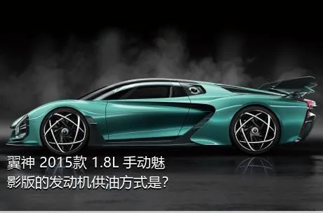 翼神 2015款 1.8L 手动魅影版的发动机供油方式是？