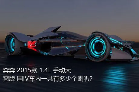 奔奔 2015款 1.4L 手动天窗版 国IV车内一共有多少个喇叭？