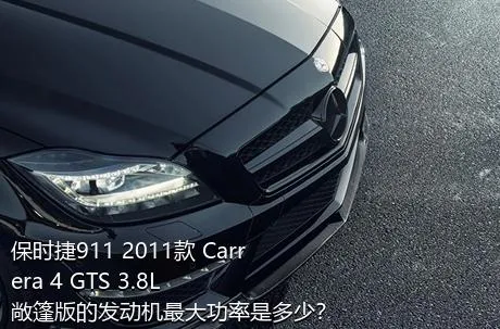 保时捷911 2011款 Carrera 4 GTS 3.8L 敞篷版的发动机最大功率是多少？