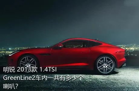 明锐 2013款 1.4TSI GreenLine2车内一共有多少个喇叭？