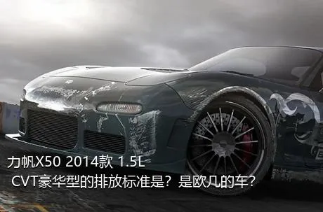 力帆X50 2014款 1.5L CVT豪华型的排放标准是？是欧几的车？