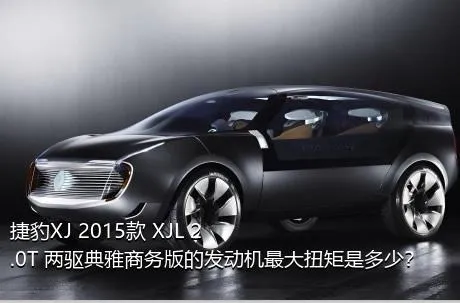 捷豹XJ 2015款 XJL 2.0T 两驱典雅商务版的发动机最大扭矩是多少？