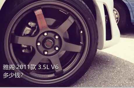 雅阁 2011款 3.5L V6多少钱？