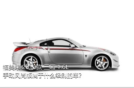 福美来 2012款 三厢 1.6L 手动风尚版属于什么级别的车？