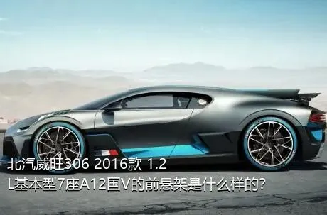 北汽威旺306 2016款 1.2L基本型7座A12国V的前悬架是什么样的？