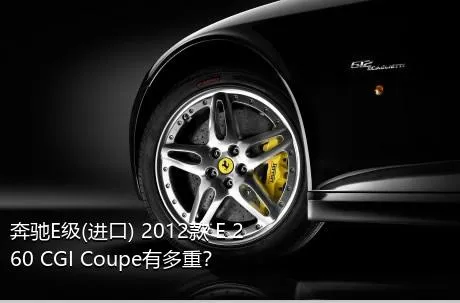 奔驰E级(进口) 2012款 E 260 CGI Coupe有多重？