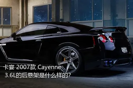 卡宴 2007款 Cayenne 3.6L的后悬架是什么样的？