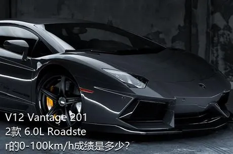 V12 Vantage 2012款 6.0L Roadster的0-100km/h成绩是多少？