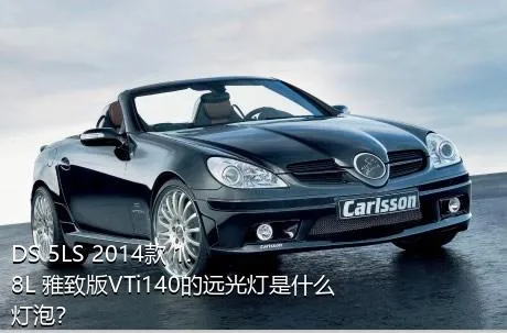 DS 5LS 2014款 1.8L 雅致版VTi140的远光灯是什么灯泡？