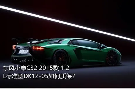 东风小康C32 2015款 1.2L标准型DK12-05如何质保？