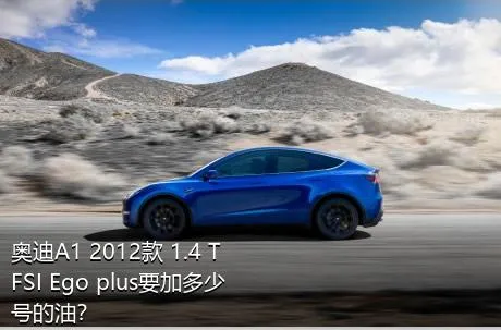 奥迪A1 2012款 1.4 TFSI Ego plus要加多少号的油？