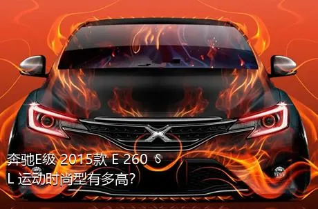 奔驰E级 2015款 E 260 L 运动时尚型有多高？