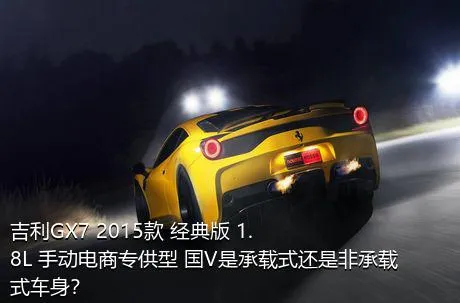 吉利GX7 2015款 经典版 1.8L 手动电商专供型 国V是承载式还是非承载式车身？