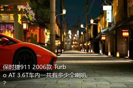 保时捷911 2006款 Turbo AT 3.6T车内一共有多少个喇叭？