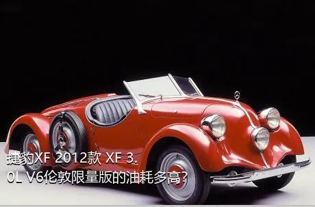 捷豹XF 2012款 XF 3.0L V6伦敦限量版的油耗多高？