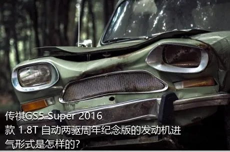 传祺GS5 Super 2016款 1.8T 自动两驱周年纪念版的发动机进气形式是怎样的？