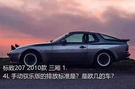 标致207 2010款 三厢 1.4L 手动驭乐版的排放标准是？是欧几的车？