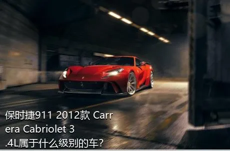 保时捷911 2012款 Carrera Cabriolet 3.4L属于什么级别的车？