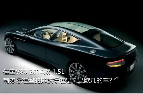 佳宝V80 2014款 1.5L商务标准型的排放标准是？是欧几的车？