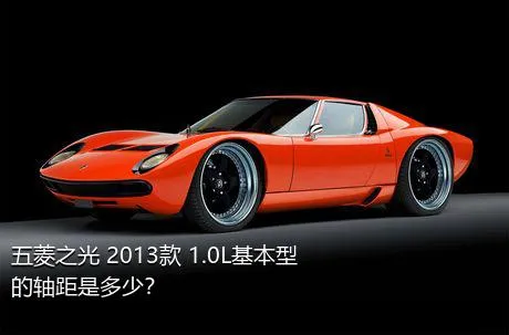 五菱之光 2013款 1.0L基本型的轴距是多少？