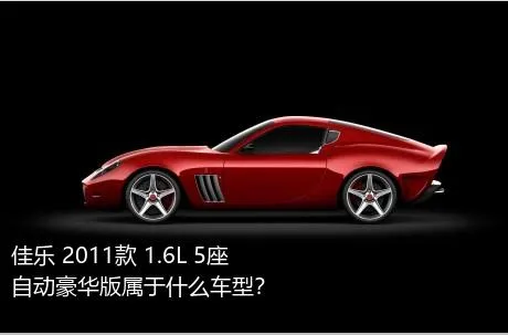 佳乐 2011款 1.6L 5座自动豪华版属于什么车型？