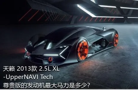 天籁 2013款 2.5L XL-UpperNAVI Tech尊贵版的发动机最大马力是多少？