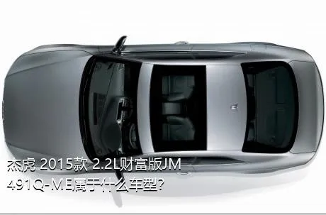 杰虎 2015款 2.2L财富版JM491Q-ME属于什么车型？