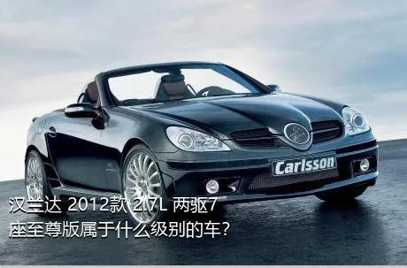 汉兰达 2012款 2.7L 两驱7座至尊版属于什么级别的车？